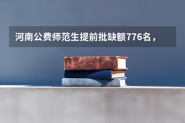 河南公费师范生提前批缺额776名，降20分征集志愿，你怎么看