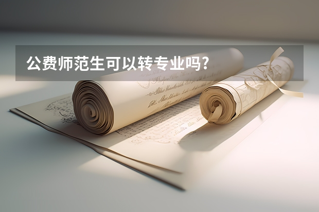 公费师范生可以转专业吗?