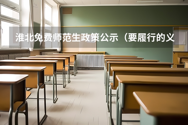 淮北免费师范生政策公示（要履行的义务，必须去农村支教吗？）