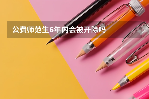 公费师范生6年内会被开除吗