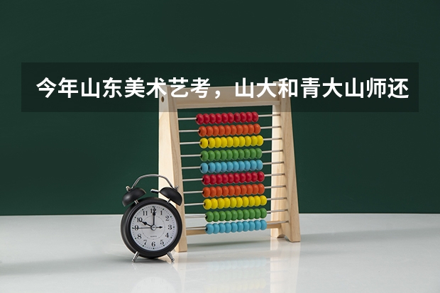 今年山东美术艺考，山大和青大山师还走提前批吗，文化课要求高吗？