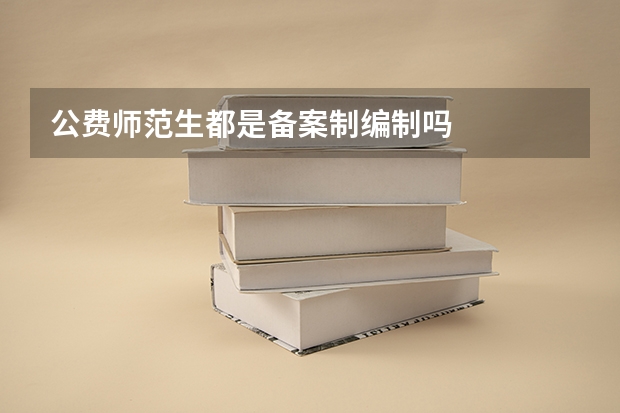 公费师范生都是备案制编制吗