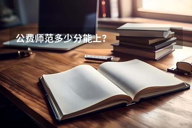公费师范多少分能上？