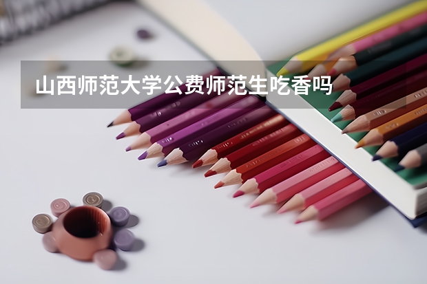 山西师范大学公费师范生吃香吗