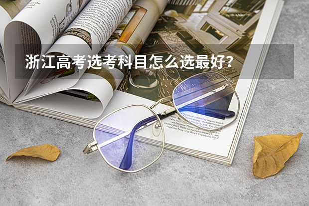 浙江高考选考科目怎么选最好？