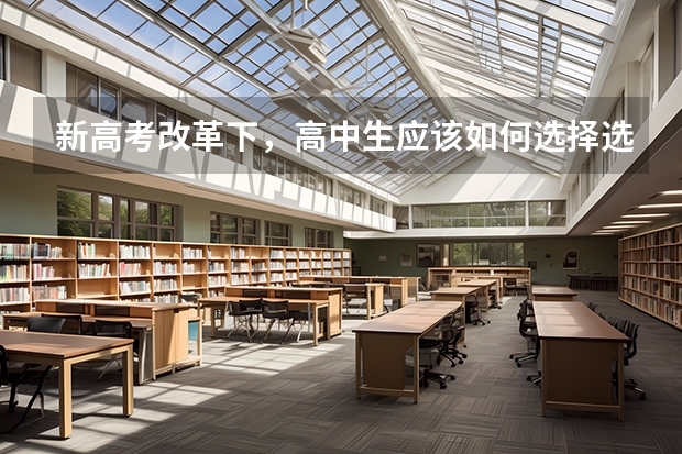 新高考改革下，高中生应该如何选择选考科目