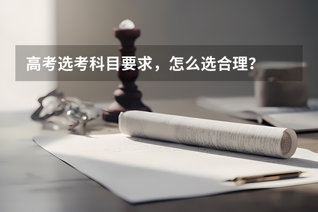 高考选考科目要求，怎么选合理？