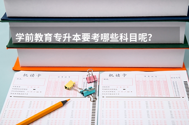 学前教育专升本要考哪些科目呢？