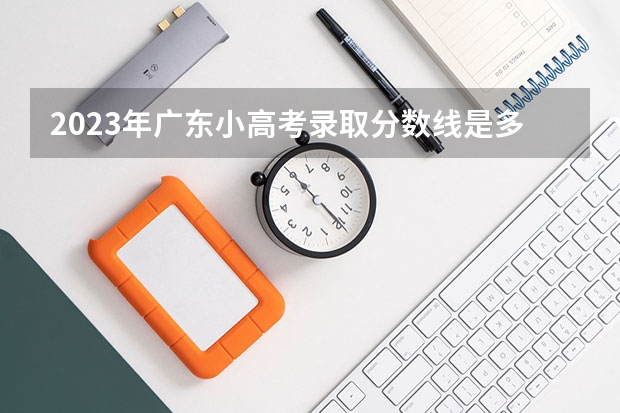 2023年广东小高考录取分数线是多少？