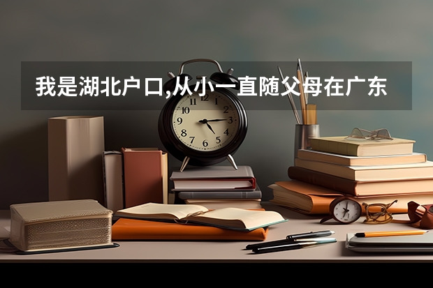 我是湖北户口,从小一直随父母在广东,小学初中高中都是在广东读的,那我高考要在哪里报考呢?