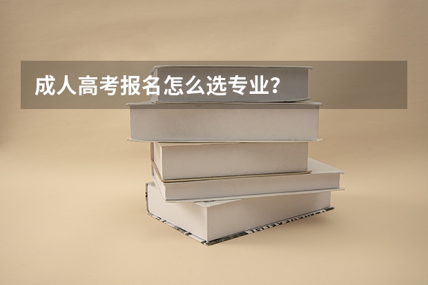 成人高考报名怎么选专业？