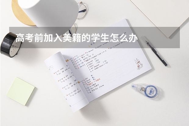 高考前加入美籍的学生怎么办