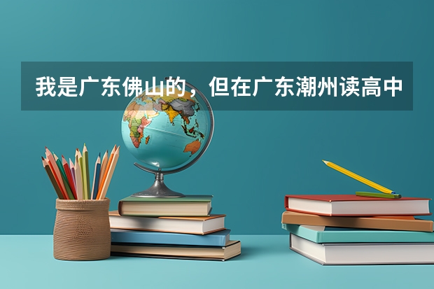 我是广东佛山的，但在广东潮州读高中，想要参加今年高考需要怎么做？