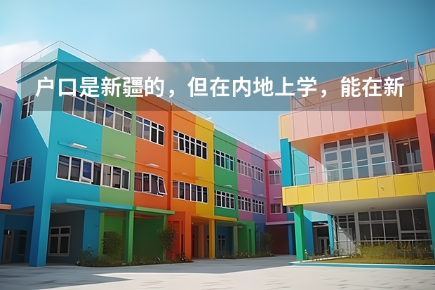 户口是新疆的,但在内地上学,能在新疆参加高考吗?