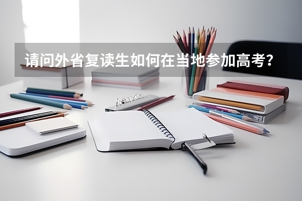 请问外省复读生如何在当地参加高考？