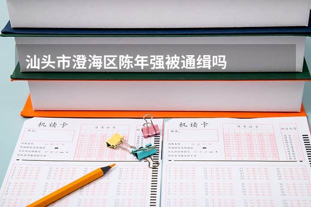 汕头市澄海区陈年强被通缉吗