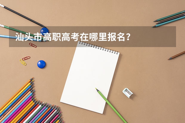 汕头市高职高考在哪里报名？