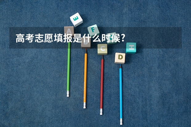 高考志愿填报是什么时候?