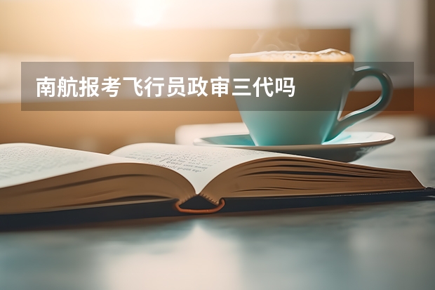 南航报考飞行员政审三代吗