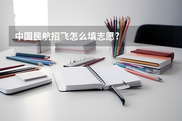 中国民航招飞怎么填志愿?