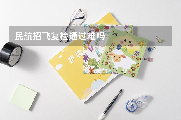 民航招飞复检通过难吗
