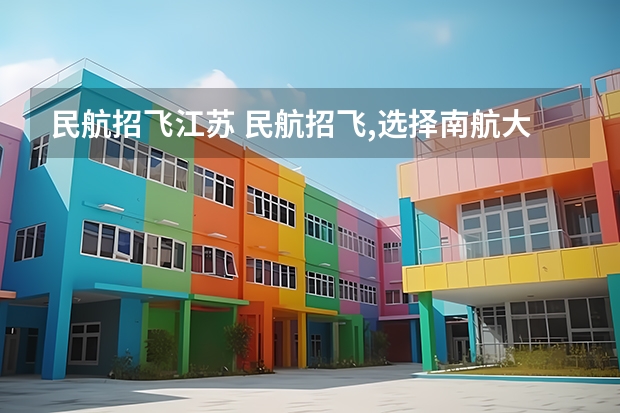 民航招飞江苏 民航招飞,选择南航大还是中飞院？