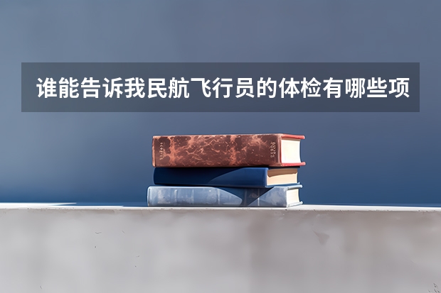谁能告诉我民航飞行员的体检有哪些项目？学校的初次检查已经过了，下个月去昆明检查，不知道有些什么检查