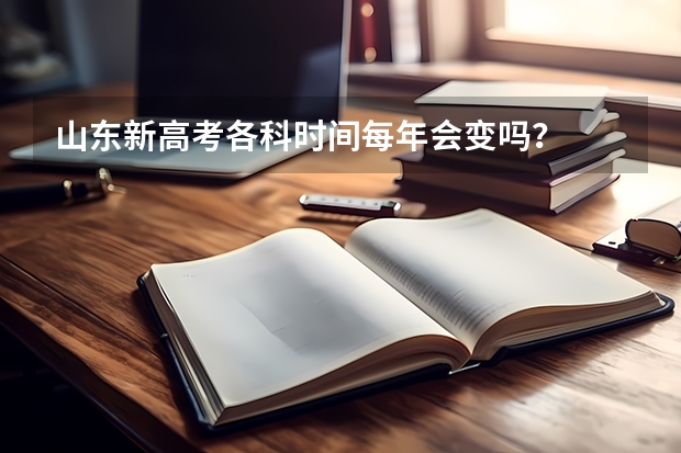 山东新高考各科时间每年会变吗？