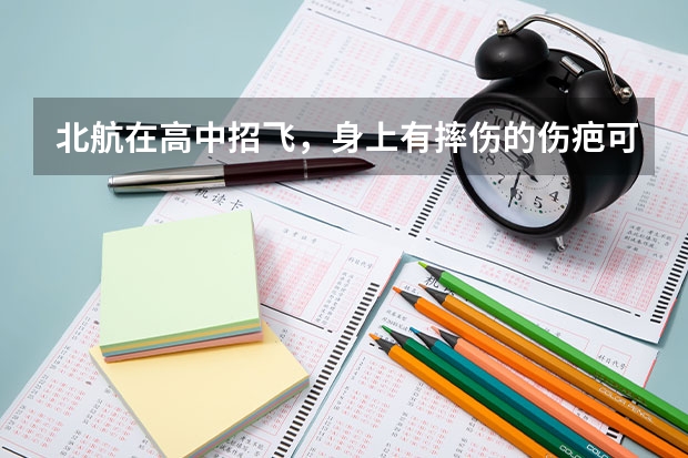 北航在高中招飞,身上有摔伤的伤疤可以吗?不可以怎麽办