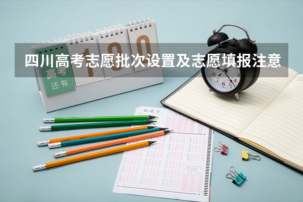 四川高考志愿批次设置及志愿填报注意事项 四川专科征集志愿填报时间2023