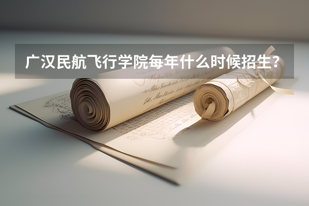 广汉民航飞行学院每年什么时候招生?