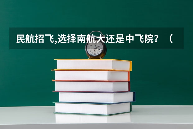 民航招飞,选择南航大还是中飞院?(高分跪求!中国各个培养民航飞行员的大学近五年在陕西省的招录分数线!)