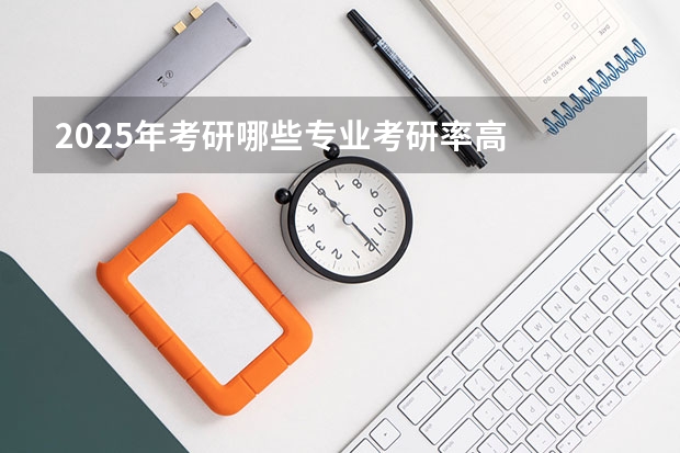 2025年考研哪些专业考研率高