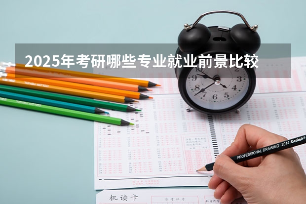 2025年考研哪些专业就业前景比较好