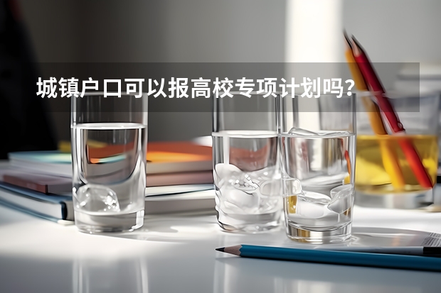 城镇户口可以报高校专项计划吗？