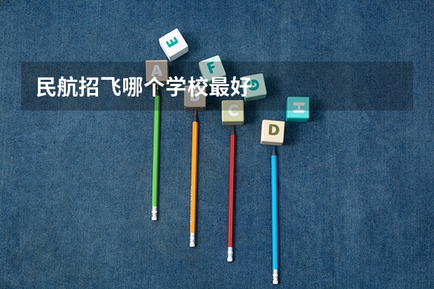 民航招飞哪个学校最好