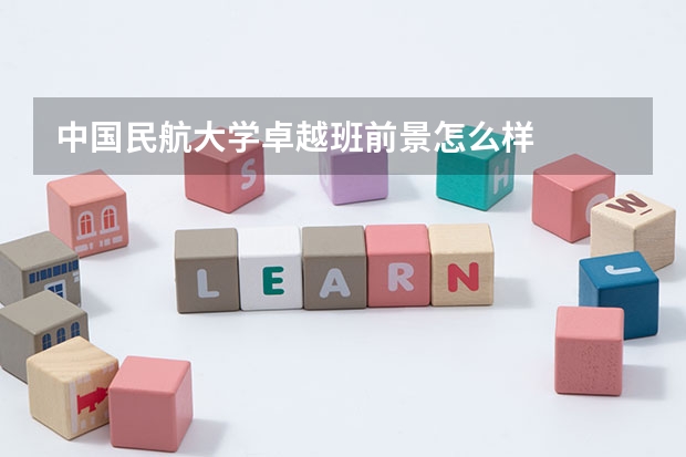 中国民航大学卓越班前景怎么样