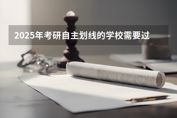 2025年考研自主划线的学校需要过国家线吗