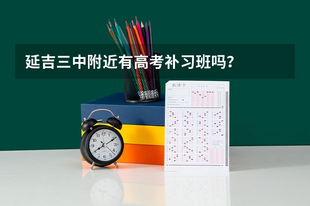延吉三中附近有高考补习班吗?