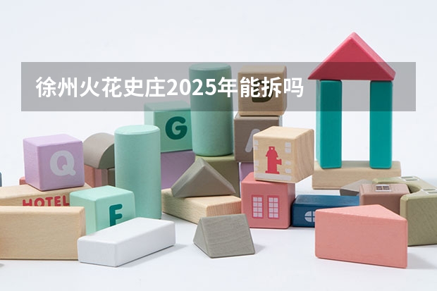 徐州火花史庄2025年能拆吗