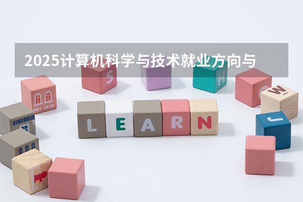 2025计算机科学与技术就业方向与前景分析 主要从事什么工作