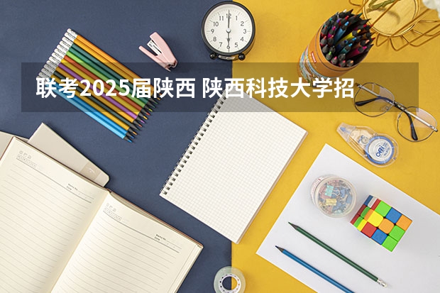 联考2025届陕西 陕西科技大学招生简章