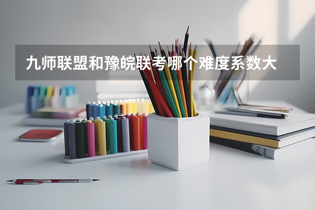 九师联盟和豫皖联考哪个难度系数大