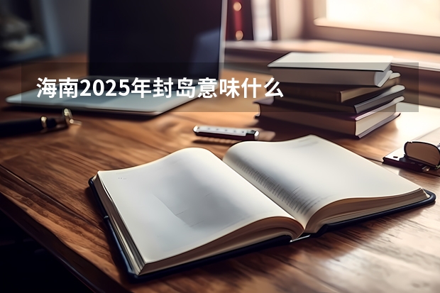 海南2025年封岛意味什么