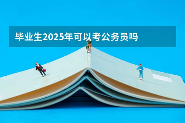 毕业生2025年可以考公务员吗