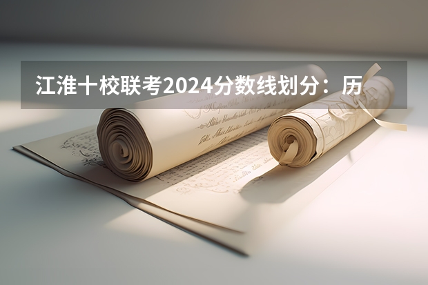 江淮十校联考2024分数线划分：历史类是多少？