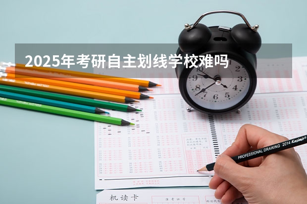 2025年考研自主划线学校难吗