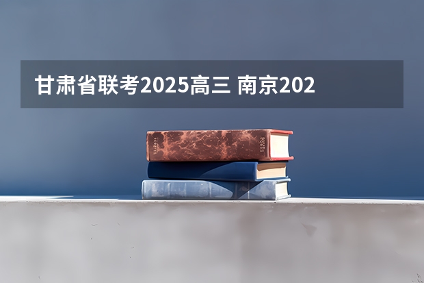 甘肃省联考2025高三 南京2025高三零模考试时间 几月几号考试