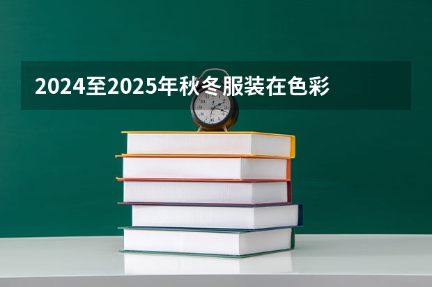2024至2025年秋冬服装在色彩搭配上有哪些流行特征？