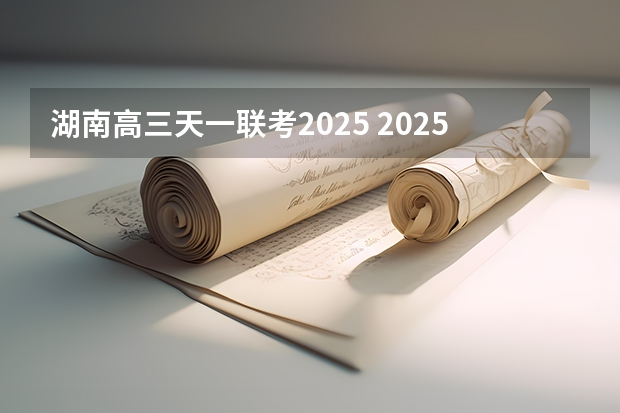 湖南高三天一联考2025 2025年高考全年大事记！北京准高三考生家长必看！